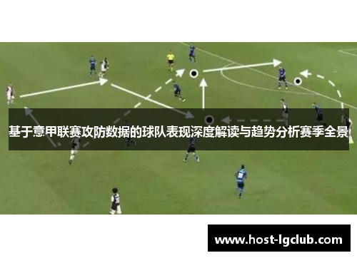 基于意甲联赛攻防数据的球队表现深度解读与趋势分析赛季全景