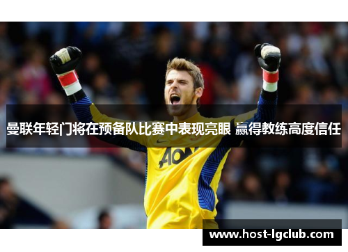 曼联年轻门将在预备队比赛中表现亮眼 赢得教练高度信任