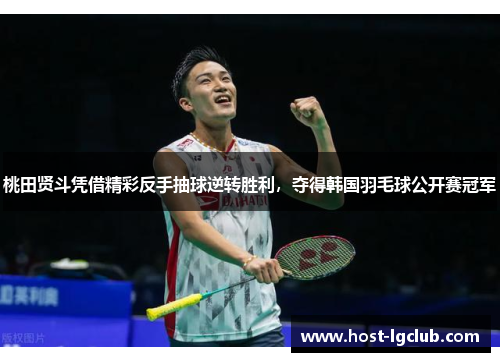 桃田贤斗凭借精彩反手抽球逆转胜利，夺得韩国羽毛球公开赛冠军