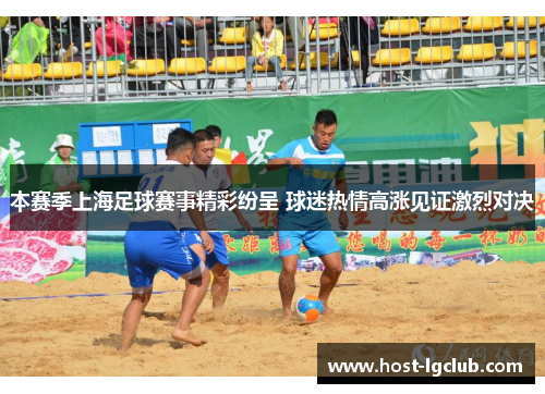 本赛季上海足球赛事精彩纷呈 球迷热情高涨见证激烈对决