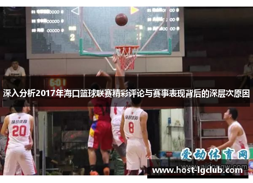 深入分析2017年海口篮球联赛精彩评论与赛事表现背后的深层次原因